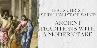 Jesus Christ, Spiritualist or Saint: Ancient traditions With a Modern Take